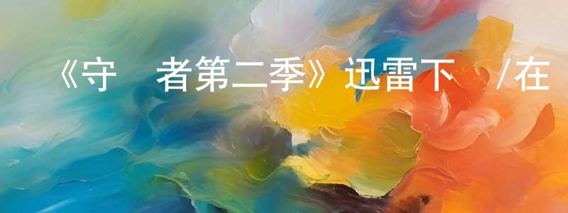 陳乃福的動漫綜藝大全,《守護者第二季》迅雷下載/在線觀看-魔幻科幻-美劇天堂